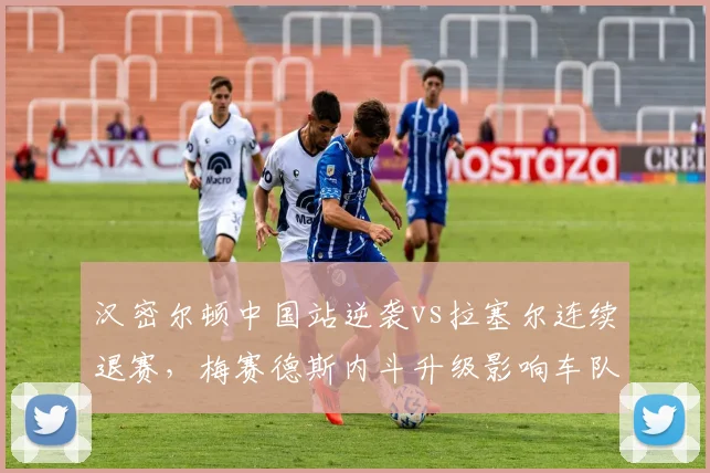 汉密尔顿中国站逆袭vs拉塞尔连续退赛，梅赛德斯内斗升级影响车队排名