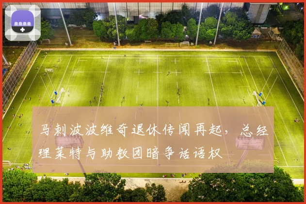 马刺波波维奇退休传闻再起，总经理莱特与助教团暗争话语权