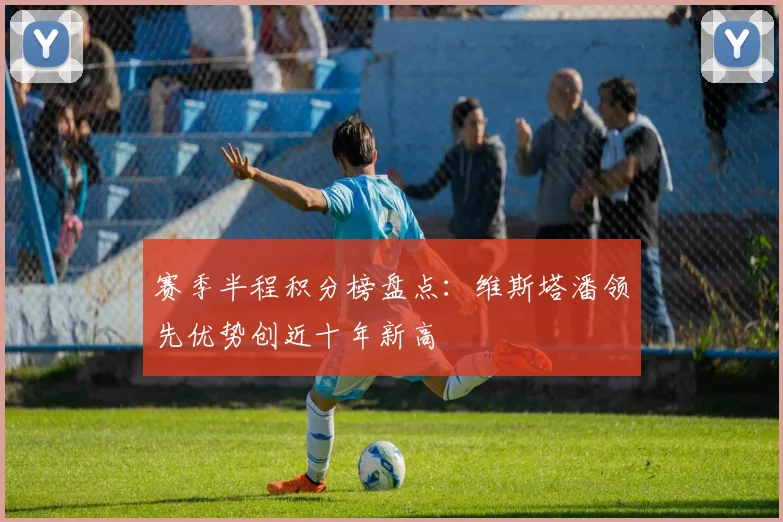 赛季半程积分榜盘点：维斯塔潘领先优势创近十年新高