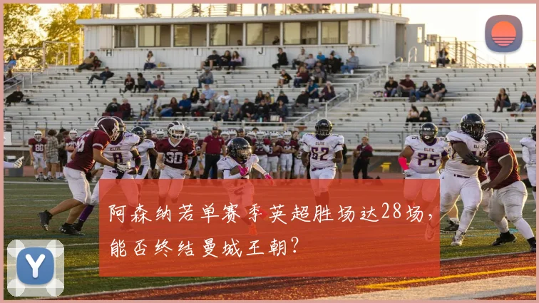 阿森纳若单赛季英超胜场达28场，能否终结曼城王朝？